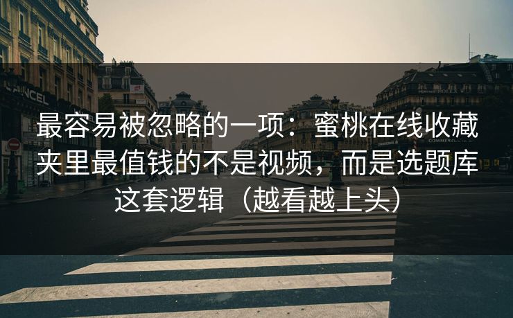 最容易被忽略的一项：蜜桃在线收藏夹里最值钱的不是视频，而是选题库这套逻辑（越看越上头）