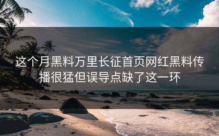 这个月黑料万里长征首页网红黑料传播很猛但误导点缺了这一环