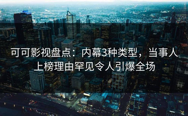 可可影视盘点：内幕3种类型，当事人上榜理由罕见令人引爆全场