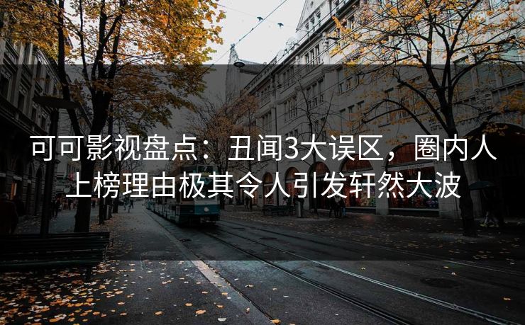 可可影视盘点：丑闻3大误区，圈内人上榜理由极其令人引发轩然大波
