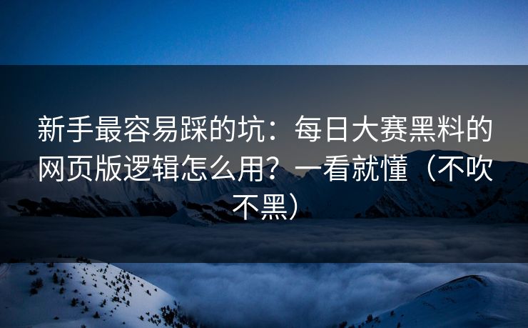 新手最容易踩的坑：每日大赛黑料的网页版逻辑怎么用？一看就懂（不吹不黑）